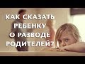 Как и когда сказать ребенку о разводе родителей?