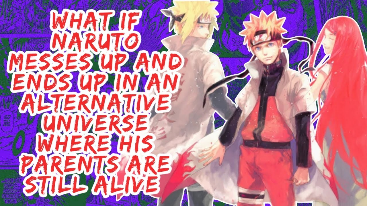 What if Naruto Messes Up And Ends up in An Alternative Universe Where His Parents Are Still Alive