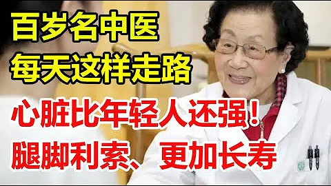 百岁名中医，每天这样走路，心脏比年轻人还强！腿脚利索、更加长寿~丨李医生谈健康【中医养生】 - 天天要闻