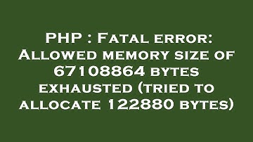 PHP : Fatal error: Allowed memory size of 67108864 bytes exhausted (tried to allocate 122880 bytes)