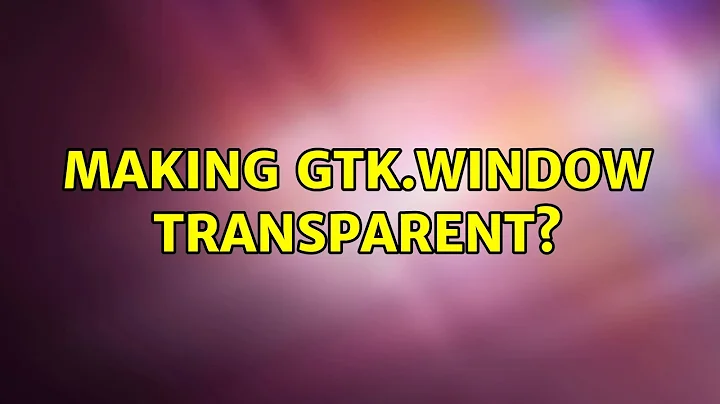 Ubuntu: Making Gtk.Window Transparent?