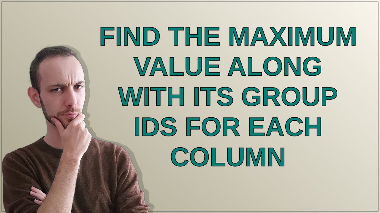 Find the maximum value along with its group ids for each column - YouTube