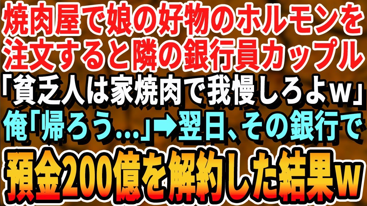 【感動する話】娘の誕生日に高級焼肉店へ。娘が安い豚肉ばかりを注文すると隣の銀行員カップル「貧乏人と同じ空間にいたくないわ」俺「…帰るか」→翌日、速攻で口座から200億を他銀行へ移すと…w【いい話朗読】