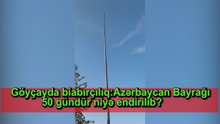 Göyçayda biabırçılıq:Azərbaycan Bayrağı 50 gündür niyə endirilib?