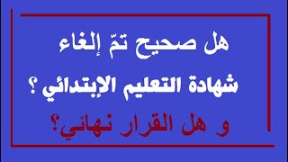 هل فعلا تم إلغاء شهادة التعليم الابتدائي ؟ و هل بصفة نهائية ؟!