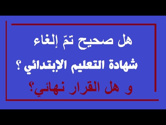 هل فعلا تم إلغاء شهادة التعليم الابتدائي ؟ و هل بصفة نهائية ؟!