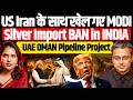 US Iran के साथ खेल गए MODI, Silver Import BAN in INDIA I UAE OMAN Pipeline Project I Shamik Moitra
