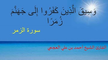 (وَسِيقَ الَّذِينَ كَفَرُوا إِلَى جَهَنَّمَ زُمَرًا) أواخر سورة الزمر بصوت الشيخ أحمد بن علي العجمي