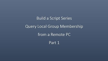 Build a Script Series Query Local Group Membership from a Remote PC Part 1