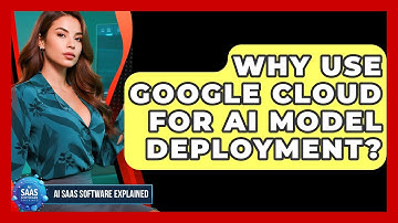 Why Use Google Cloud For AI Model Deployment? - AI SaaS Software Explained
