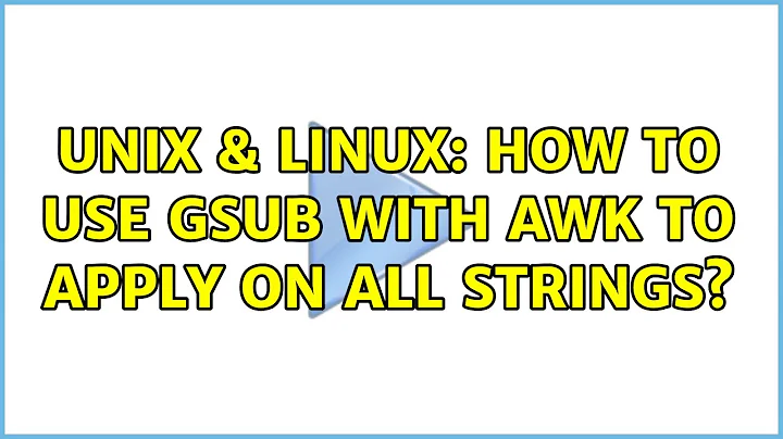 Unix & Linux: How to use gsub with awk to apply on all strings? (2 Solutions!!)