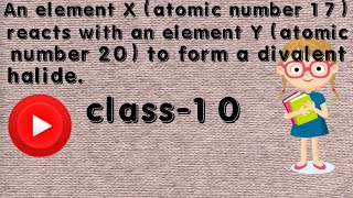 An element X (atomic number 17) reacts with an element Y (atomic number 20) to form a divalent