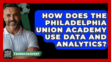 How Does The Philadelphia Union Academy Use Data And Analytics? - The Soccer Xpert