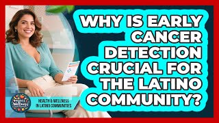 Why Is Early Cancer Detection Crucial For The Latino Community?