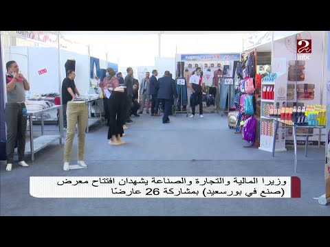 وزيرا المالية والتجارة والصناعة يشهدان افتتاح معرض صنع في بورسعيد