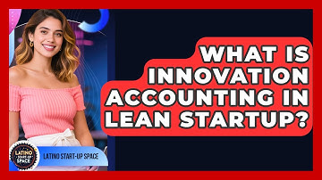 What Is Innovation Accounting In Lean Startup? - Latino Start Up Space