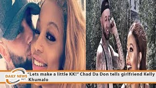 “Lets make a little KK!” Chad Da Don tells girlfriend Kelly Khumalo Content