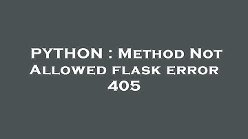 PYTHON : Method Not Allowed flask error 405