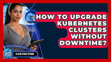 How To Upgrade Kubernetes Clusters Without Downtime? - Cloud Stack Studio