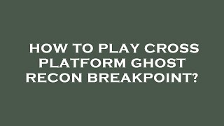 How to play cross platform ghost recon breakpoint?