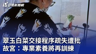 翠玉白菜交接程序疏失遭批 故宮：專業素養將再訓練｜20240508 公視晚間新聞