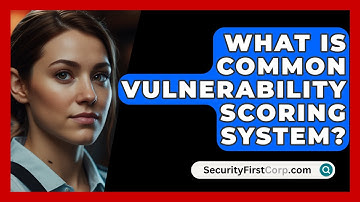What Is Common Vulnerability Scoring System? - SecurityFirstCorp.com