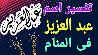 تفسيراسم عبد العزيز فى المنام ما معنى اسم عبد العزيز