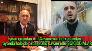 İşdən çıxarılan Arif Qasımovun qorxusundan rayonda hələ də özbaşınalıq davam edir-ŞOK İDDİALAR