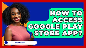 How To Access Google Play Store App? - Be App Savvy
