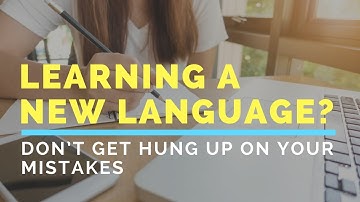 Learning a New Language? Don’t Get Hung Up On Your Mistakes
