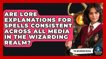 Are Lore Explanations for Spells Consistent Across All Media in The Wizarding Realm?