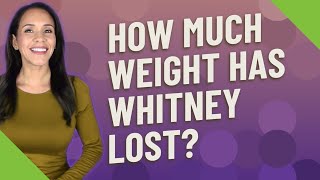 How much weight has Whitney lost?