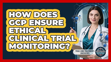 How Does GCP Ensure Ethical Clinical Trial Monitoring? - Trials and Treatments Uncovered