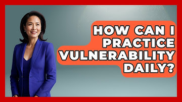 How Can I Practice Vulnerability Daily? - The Personal Growth Path