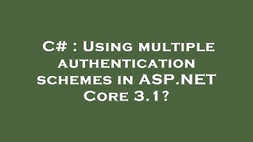 C# : Using multiple authentication schemes in ASP.NET Core 3.1?