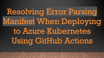 Resolving Error Parsing Manifest When Deploying to Azure Kubernetes Using GitHub Actions