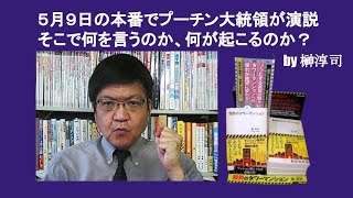 ５月９日の本番でプーチン大統領が演説‥そこで何を言うのか、何が起こるのか？　by 榊淳司