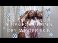 WINTERIZE YOUR SKIN | 5 Tips for Dry Winter Skin