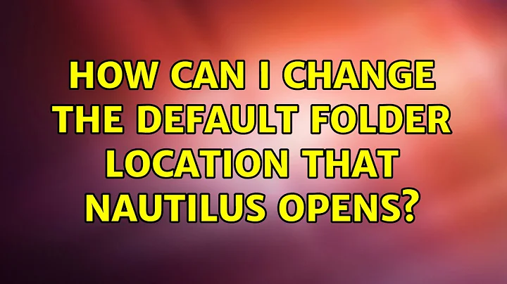 Ubuntu: How can I change the default folder location that nautilus opens?