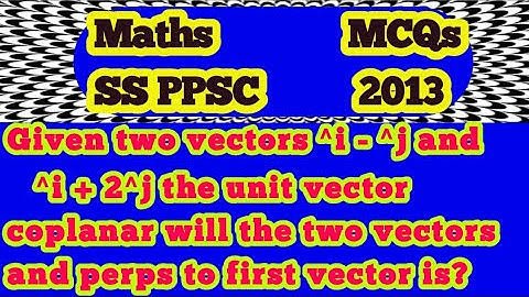 Given two vectors ^i-^j and ^i+2^j unit vector coplanar will the two vectors and first vector is?