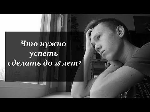 Что нужно успеть сделать до 18 лет?