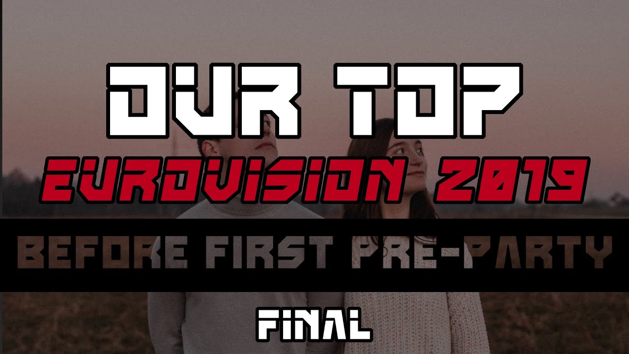 ESC 2019 | FINAL | OUR TOP BEFORE FIRST PRE-PARTY