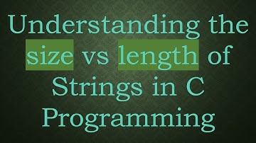 Understanding the size vs length of Strings in C Programming