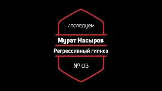 Регрессивный Гипноз 03: Мурат Насыров