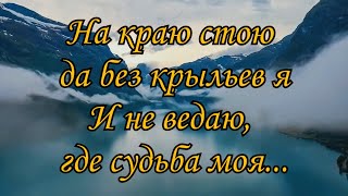 🎼На краю стою да без крыльев я, И не ведаю где судьба моя ...