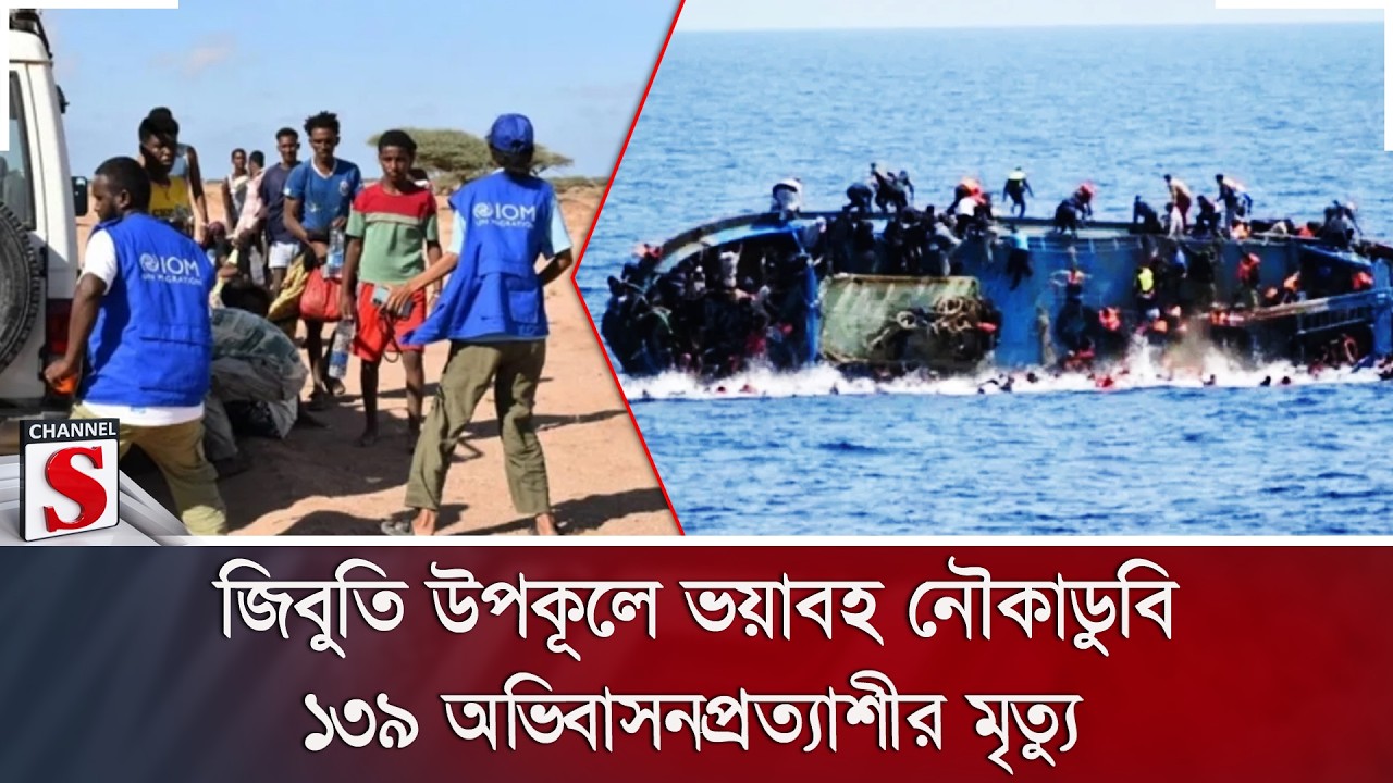 জিবুতি উপকূলে ভয়াবহ নৌকাডুবি; ১৩৯ অভিবাসনপ্রত্যাশীর মৃ/ত্যু, নিখোঁজ ৮৪ | Channel S News