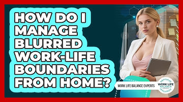 How Do I Manage Blurred Work-Life Boundaries From Home?
