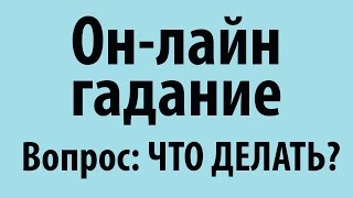 Онлайн гадание на Вопрос Что Делать?