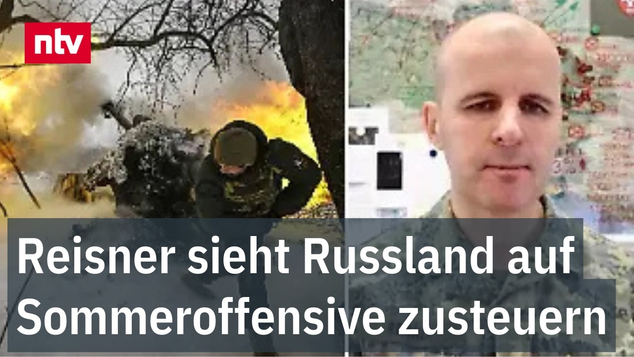 Reisner sieht Russland auf Sommeroffensive zusteuern - Oberst analysiert Frontgeschehen | ntv