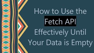 How to Use the Fetch API Effectively Until Your Data is Empty